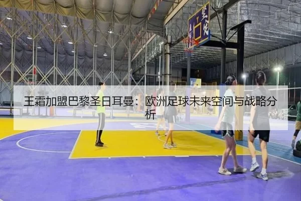 王霜加盟巴黎圣日耳曼：欧洲足球未来空间与战略分析