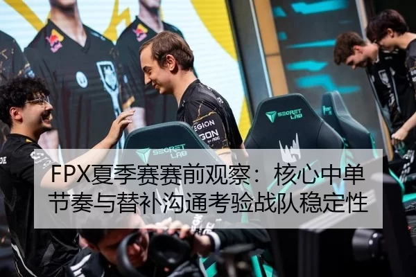 FPX夏季赛赛前观察：核心中单节奏与替补沟通考验战队稳定性